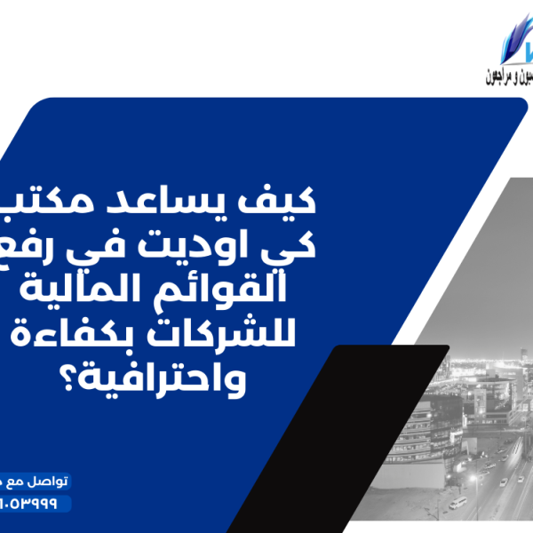 كيف يساعد مكتب كي اوديت في رفع القوائم المالية للشركات بكفاءة واحترافية؟