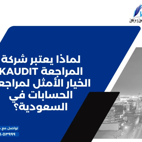 لماذا يعتبر شركة المراجعة KAUDIT الخيار الأمثل لمراجعة الحسابات في السعودية؟